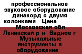 профессиональное звуковое оборудование динакорд с двумя колонками › Цена ­ 180 000 - Московская обл., Ленинский р-н, Видное г. Музыкальные инструменты и оборудование » Звуковое оборудование   . Московская обл.